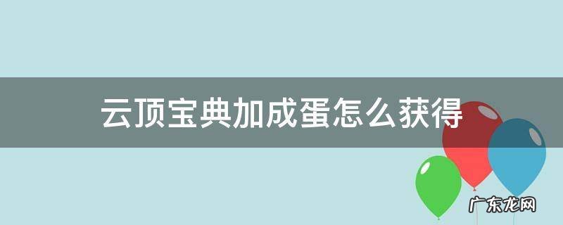 云顶宝典加成蛋怎么获得 云顶之弈宝典加成蛋怎么拿