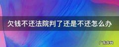 欠钱不还法院判决后对当事人有影响吗 欠钱不还法院判了还是不还怎么办