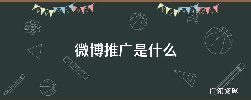 微博推广是什么 微博推广是什么营销