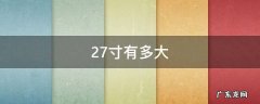 27寸有多大 27寸有多大参照物