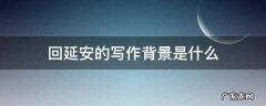 回延安的写作背景是什么 回延安的写作特点是什么
