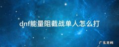 dnf单人安图恩能量阻截战怎么打 dnf能量阻截战单人怎么打