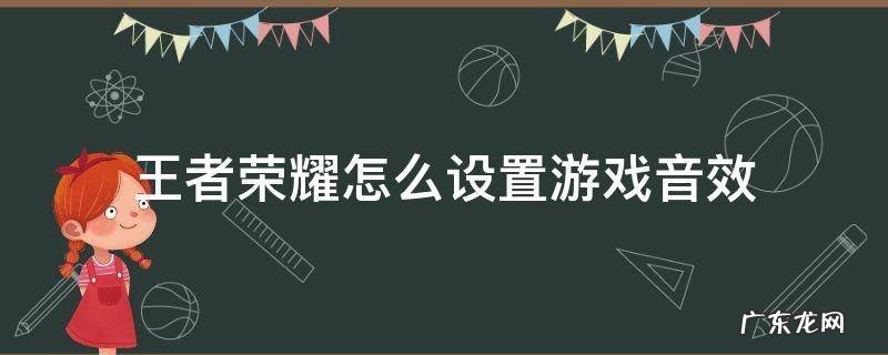 王者游戏音效在哪里设置 王者荣耀怎么设置游戏音效