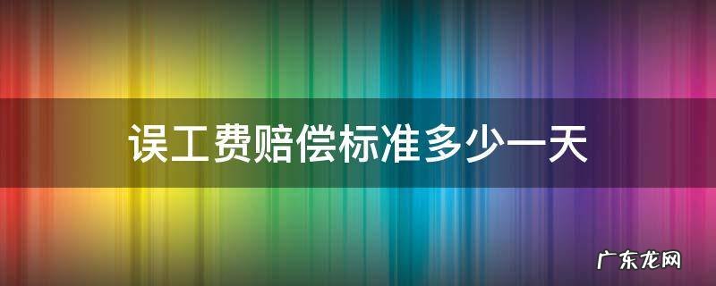 学生误工费赔偿标准多少一天 误工费赔偿标准多少一天