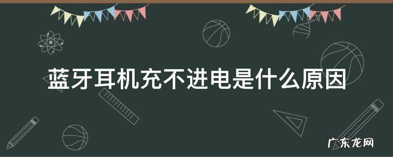 蓝牙耳机充不进电是什么原因 蓝牙耳机充不进电是什么原因?