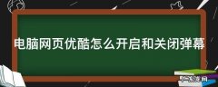 电脑网页优酷怎么开启和关闭弹幕 电脑网页优酷弹幕设置在哪里