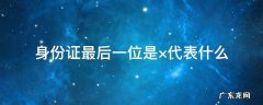 身份证最后一位是×是哪里 身份证最后一位是×代表什么