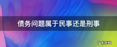 债务问题属于民事还是刑事 欠债属于民事还是刑事案件