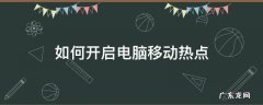 如何开启电脑移动热点 怎样打开电脑移动热点