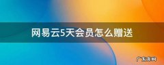 网易云怎么赠送五天会员 网易云5天会员怎么赠送