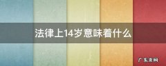 14岁有什么法律 法律上14岁意味着什么