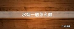 水烟制作过程 水烟一般怎么做