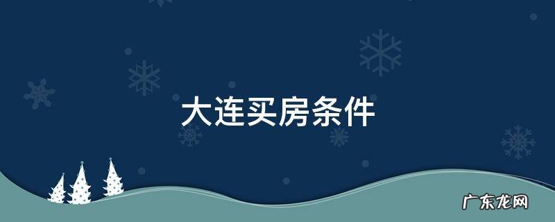 大连买房条件2020 大连买房条件