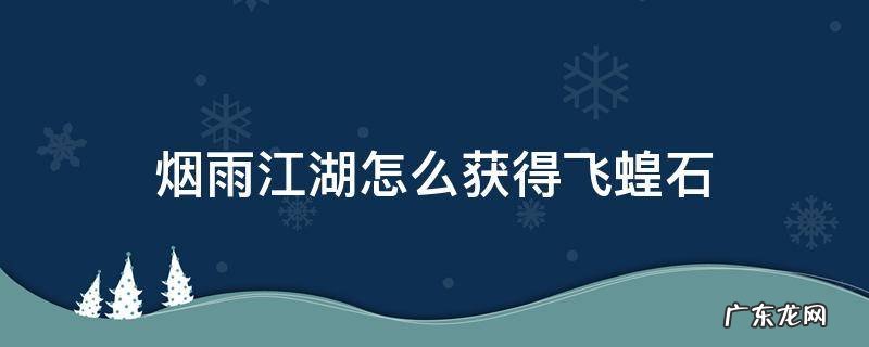 烟雨江湖飞霜之灾材料 烟雨江湖怎么获得飞蝗石