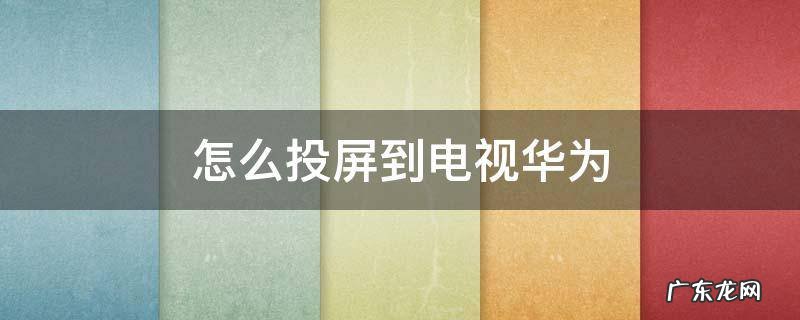 怎么投屏到电视华为 怎么投屏到电视华为荣耀手机