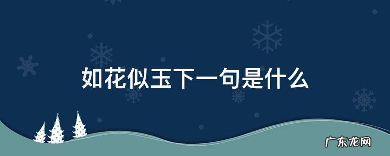 如花似玉下一句是什么生肖 如花似玉下一句是什么