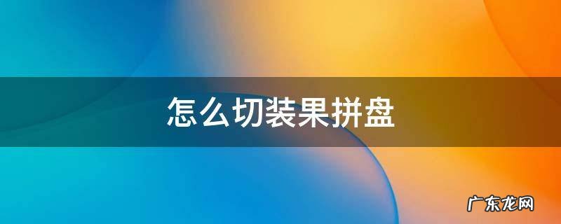 怎么切装果拼盘 小果拼盘的切法