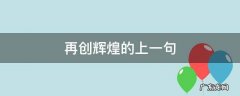 再创辉煌的上一句 超越自我,再创辉煌的上一句