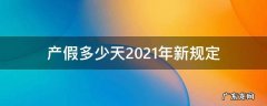 产假多少天2021年新规定 中国产假多少天2021年新规定