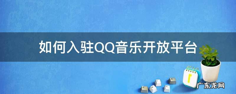 qq音乐开放平台注册入驻 如何入驻QQ音乐开放平台