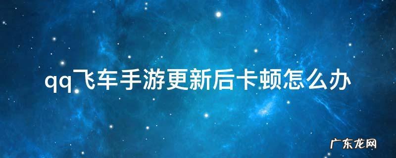 QQ飞车更新后卡顿 qq飞车手游更新后卡顿怎么办