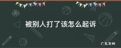 被别人打了如何起诉 被别人打了该怎么起诉