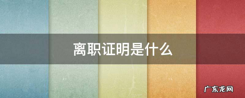 离职证明是什么 离职证明是什么样子