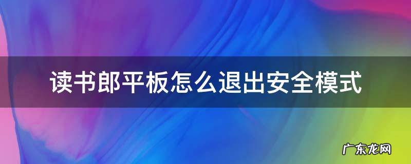 读书郎平板怎么退出安全模式 读书郎平板电脑安全模式怎么解除