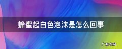 蜂蜜起白色泡沫是怎么回事还能吃吗 蜂蜜起白色泡沫是怎么回事
