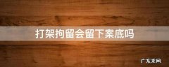 打架拘留会留下案底吗 打架被拘留会留下案底吗
