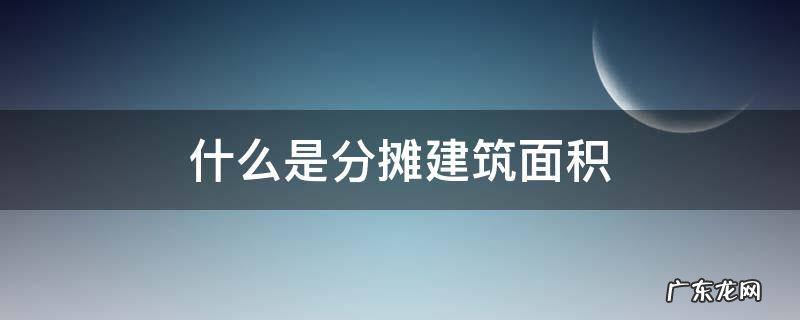 建筑面积和分摊建筑面积 什么是分摊建筑面积