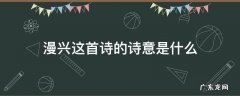 漫兴这首诗的诗意是什么 漫兴杜甫这首诗的诗意是什么