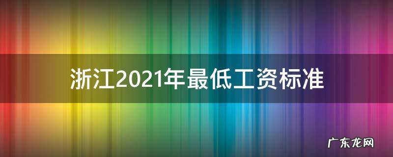 浙江2021年最低工资标准对照表 浙江2021年最低工资标准