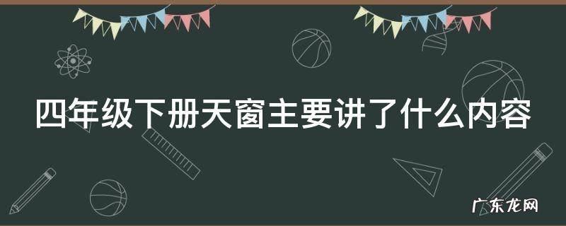四年级下册的天窗主要内容是什么 四年级下册天窗主要讲了什么内容