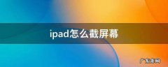 iPad怎么截屏幕截图 ipad怎么截屏幕