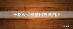 干粉灭火器的使用方法五步法 干粉灭火器使用方法四步