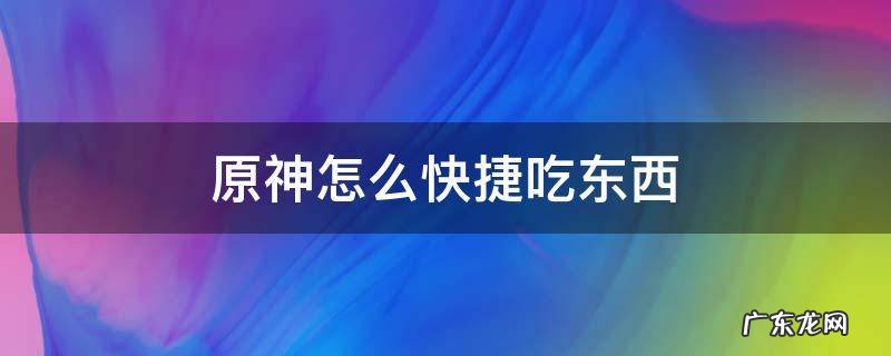 原神怎么快捷吃东西手机 原神怎么快捷吃东西