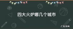 四大火炉哪几个城市 三大火炉是哪四个城市