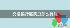 交通银行惠民贷怎么转账 交通银行惠民贷怎么转账不了