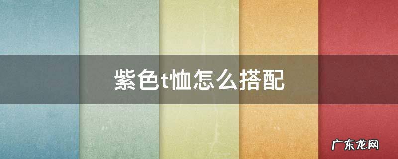 紫色t恤怎么搭配 紫色t恤怎么搭配裤子男
