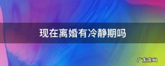 现在离婚有冷静期吗 现在离婚有冷静期吗?