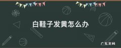 白鞋子发黄怎么办 白鞋子发黄怎么办最好的解决办法