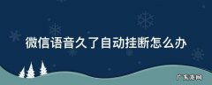 微信语音会自动挂断怎么回事 微信语音久了自动挂断怎么办