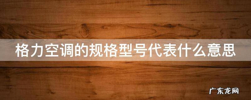 格力空调的规格型号代表什么意思 格力空调型号规则
