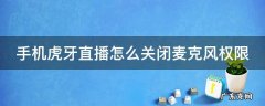 手机虎牙直播怎么关闭麦克风权限呢 手机虎牙直播怎么关闭麦克风权限