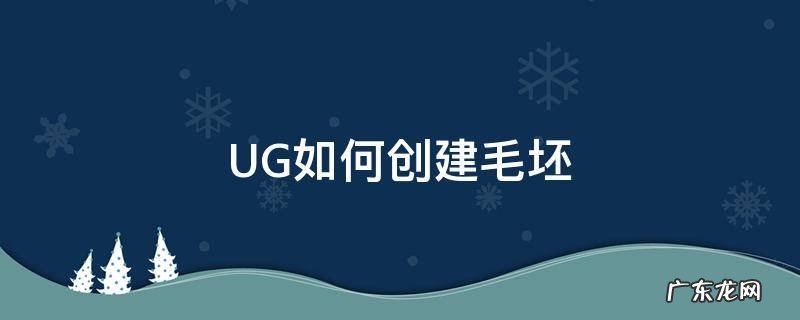 UG如何创建毛坯 ug10.0如何创建毛坯
