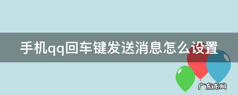 手机新版qq回车键发送信息在哪里设置 手机qq回车键发送消息怎么设置