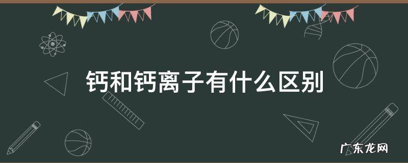 钙和钙离子有什么区别? 钙和钙离子有什么区别