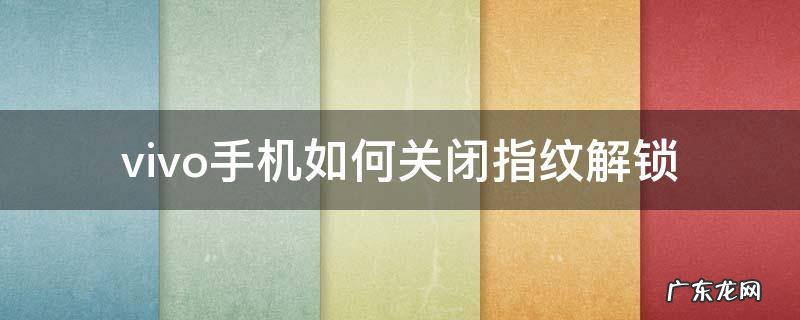 vivo手机如何关闭指纹解锁还不用输入锁屏密码 vivo手机如何关闭指纹解锁