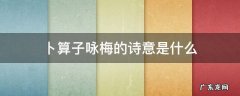 卜算子.咏梅的诗意是什么 卜算子咏梅的诗意是什么 最简单